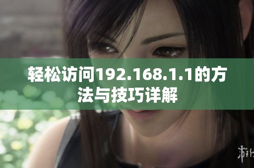 轻松访问192.168.1.1的方法与技巧详解