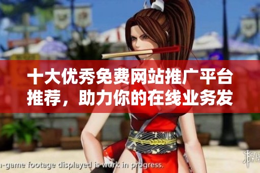 十大优秀免费网站推广平台推荐，助力你的在线业务发展