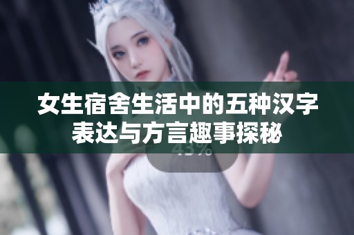 女生宿舍生活中的五种汉字表达与方言趣事探秘