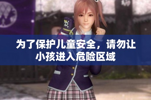 为了保护儿童安全，请勿让小孩进入危险区域