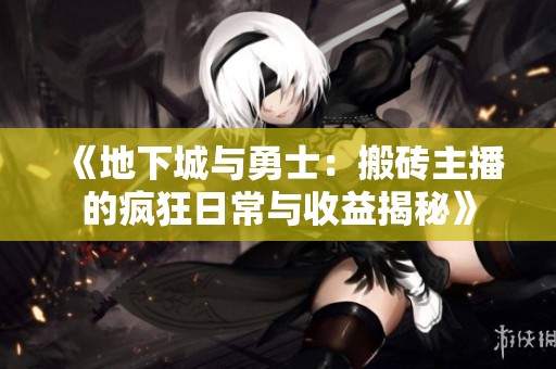 《地下城与勇士：搬砖主播的疯狂日常与收益揭秘》