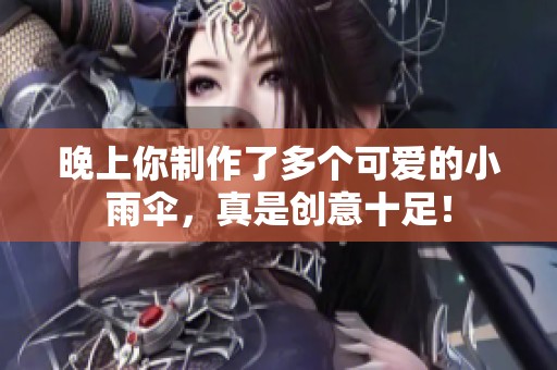晚上你制作了多个可爱的小雨伞，真是创意十足！
