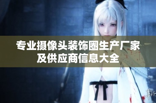 专业摄像头装饰圈生产厂家及供应商信息大全