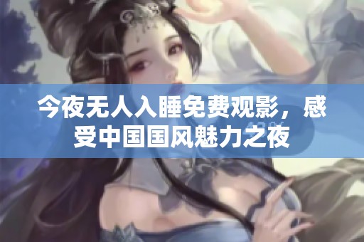 今夜无人入睡免费观影，感受中国国风魅力之夜