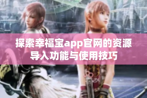 探索幸福宝app官网的资源导入功能与使用技巧