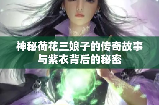 神秘荷花三娘子的传奇故事与紫衣背后的秘密