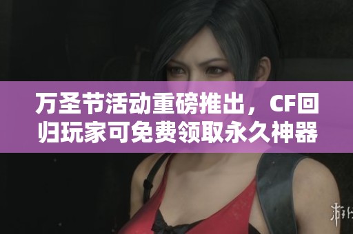万圣节活动重磅推出，CF回归玩家可免费领取永久神器雷神与火重！