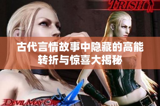 古代言情故事中隐藏的高能转折与惊喜大揭秘