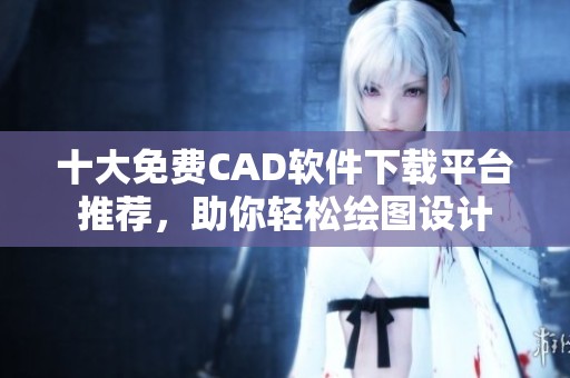 十大免费CAD软件下载平台推荐，助你轻松绘图设计