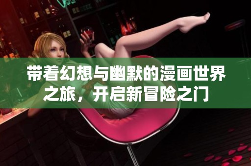 带着幻想与幽默的漫画世界之旅，开启新冒险之门