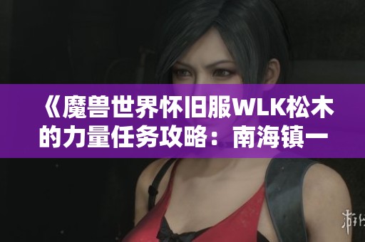 《魔兽世界怀旧服WLK松木的力量任务攻略：南海镇一键轻松完成》