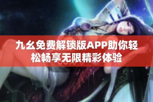 九幺免费解锁版APP助你轻松畅享无限精彩体验