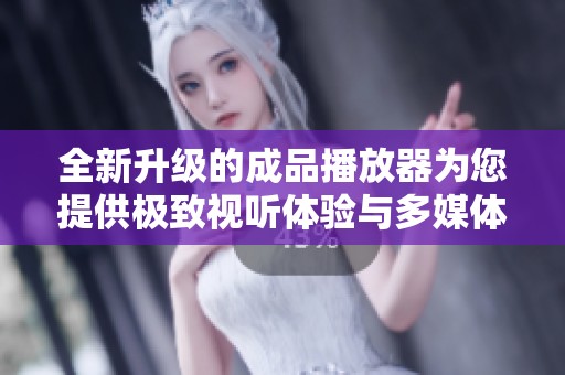 全新升级的成品播放器为您提供极致视听体验与多媒体功能