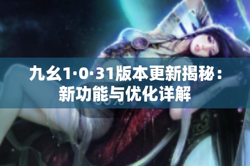九幺1·0·31版本更新揭秘：新功能与优化详解