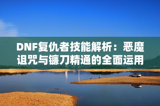DNF复仇者技能解析：恶魔诅咒与镰刀精通的全面运用技巧