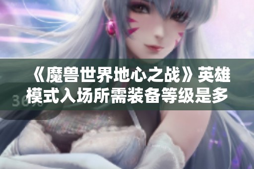 《魔兽世界地心之战》英雄模式入场所需装备等级是多少