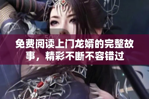 免费阅读上门龙婿的完整故事，精彩不断不容错过