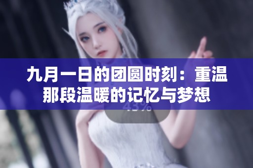 九月一日的团圆时刻：重温那段温暖的记忆与梦想