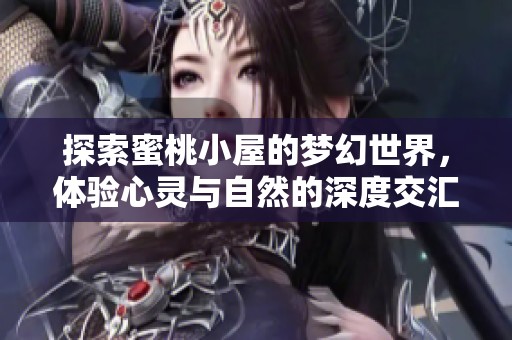 探索蜜桃小屋的梦幻世界，体验心灵与自然的深度交汇