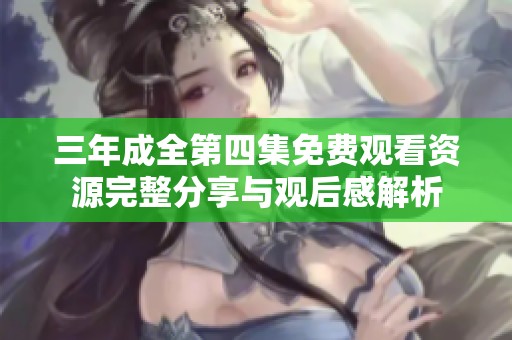 三年成全第四集免费观看资源完整分享与观后感解析