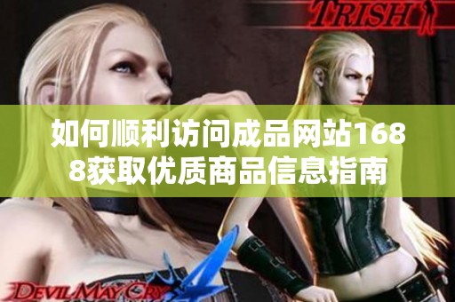如何顺利访问成品网站1688获取优质商品信息指南