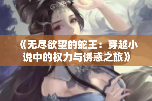 《无尽欲望的蛇王：穿越小说中的权力与诱惑之旅》
