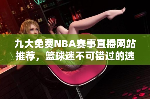九大免费NBA赛事直播网站推荐，篮球迷不可错过的选择