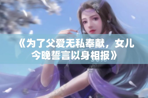《为了父爱无私奉献，女儿今晚誓言以身相报》