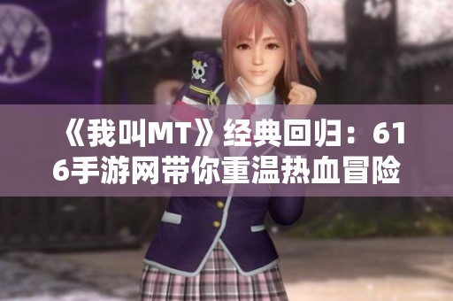 《我叫MT》经典回归：616手游网带你重温热血冒险旅程