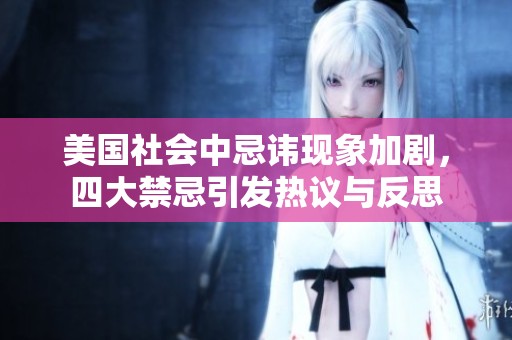 美国社会中忌讳现象加剧，四大禁忌引发热议与反思
