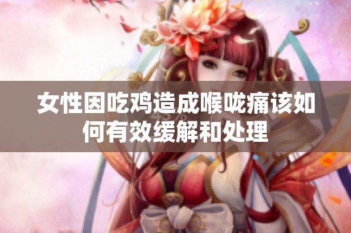 女性因吃鸡造成喉咙痛该如何有效缓解和处理