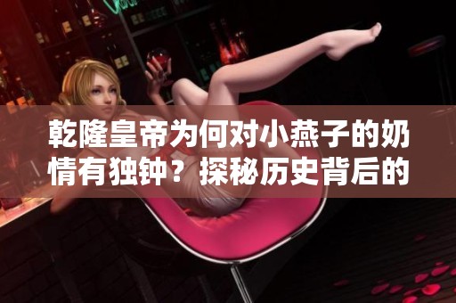 乾隆皇帝为何对小燕子的奶情有独钟？探秘历史背后的故事