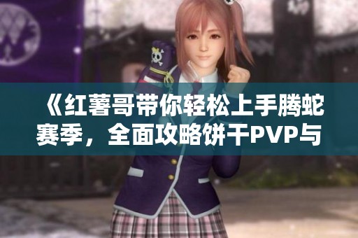 《红薯哥带你轻松上手腾蛇赛季，全面攻略饼干PVP与推图技巧！》