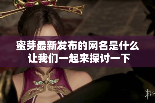 蜜芽最新发布的网名是什么 让我们一起来探讨一下