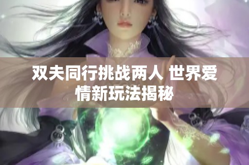 双夫同行挑战两人 世界爱情新玩法揭秘