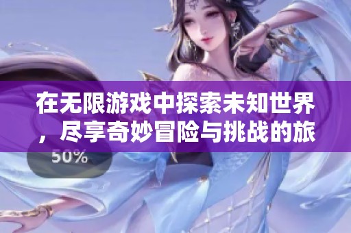 在无限游戏中探索未知世界，尽享奇妙冒险与挑战的旅程