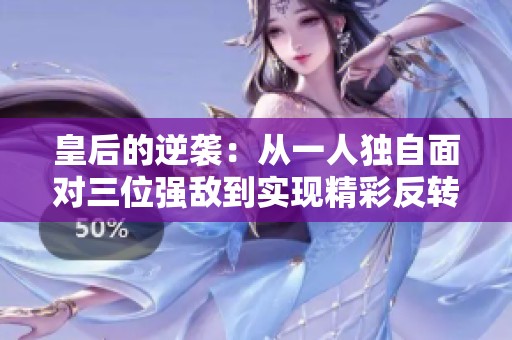 皇后的逆袭：从一人独自面对三位强敌到实现精彩反转
