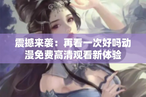 震撼来袭：再看一次好吗动漫免费高清观看新体验