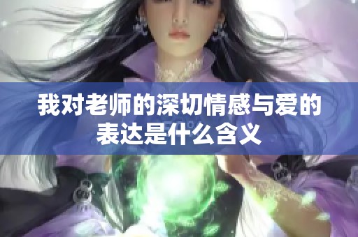 我对老师的深切情感与爱的表达是什么含义