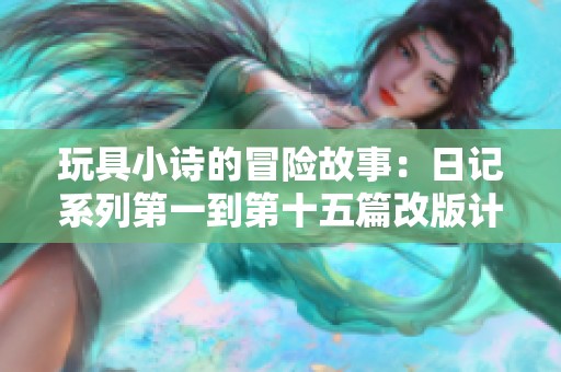 玩具小诗的冒险故事：日记系列第一到第十五篇改版计划