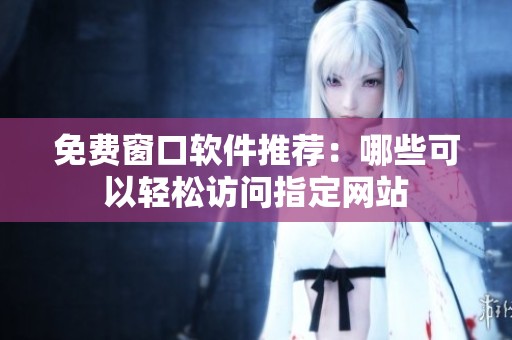 免费窗口软件推荐：哪些可以轻松访问指定网站