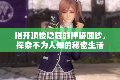 揭开顶楼隐藏的神秘面纱，探索不为人知的秘密生活