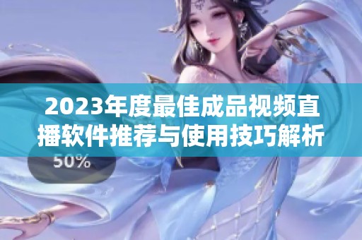 2023年度最佳成品视频直播软件推荐与使用技巧解析