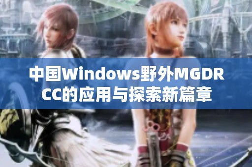 中国Windows野外MGDRCC的应用与探索新篇章