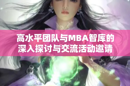 高水平团队与MBA智库的深入探讨与交流活动邀请
