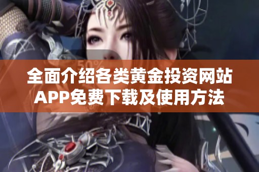 全面介绍各类黄金投资网站APP免费下载及使用方法