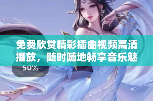 免费欣赏精彩插曲视频高清播放，随时随地畅享音乐魅力