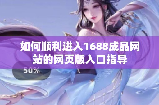如何顺利进入1688成品网站的网页版入口指导