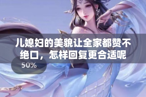 儿媳妇的美貌让全家都赞不绝口，怎样回复更合适呢