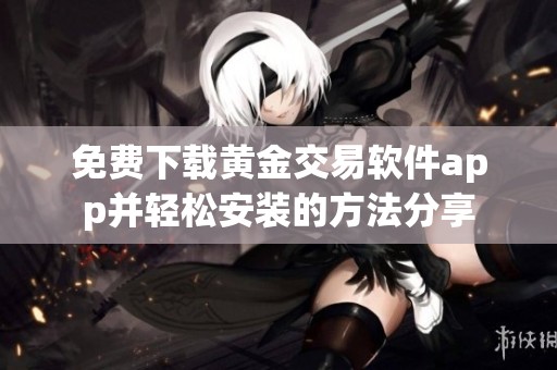 免费下载黄金交易软件app并轻松安装的方法分享